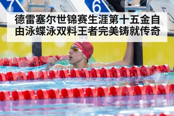德雷塞尔世锦赛生涯第十五金自由泳蝶泳双料王者完美铸就传奇