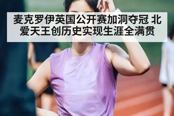 麦克罗伊英国公开赛加洞夺冠 北爱天王创历史实现生涯全满贯
