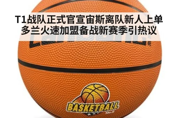 T1战队正式官宣宙斯离队新人上单多兰火速加盟备战新赛季引热议
